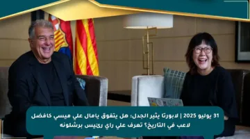 31 يوليو 2025 | لابورتا يثير الجدل: هل يتفوق يامال على ميسي كأفضل لاعب في التاريخ؟ تعرف على رأي رئيس برشلونة